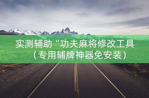 实测辅助“功夫麻将修改工具（专用辅牌神器免安装）