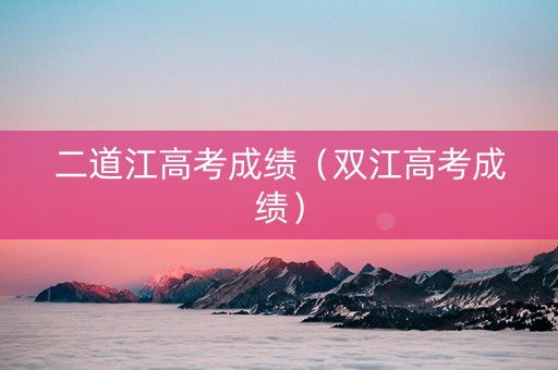 二道江高考成绩（双江高考成绩）