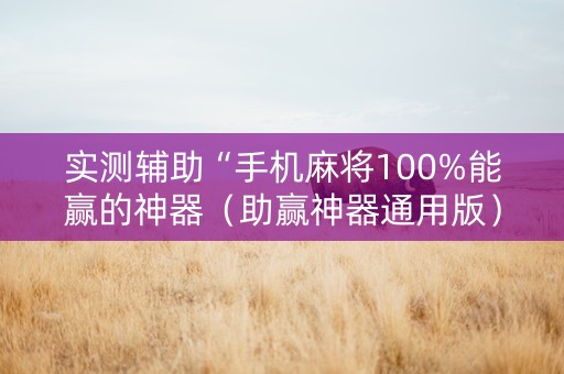 实测辅助“手机麻将100%能赢的神器（助赢神器通用版）