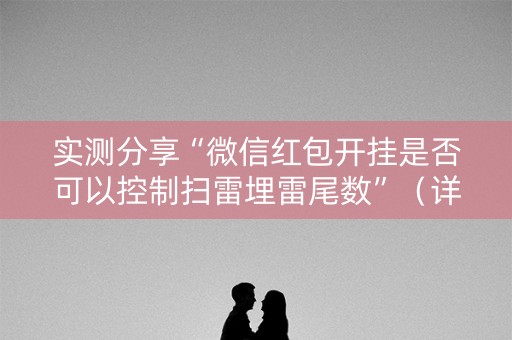 实测分享“微信红包开挂是否可以控制扫雷埋雷尾数”（详细透视教程）-哔哩哔哩
