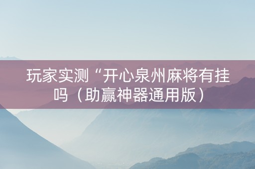 玩家实测“开心泉州麻将有挂吗（助赢神器通用版）