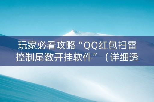 玩家必看攻略“QQ红包扫雷控制尾数开挂软件”（详细透视教程）-哔哩哔哩