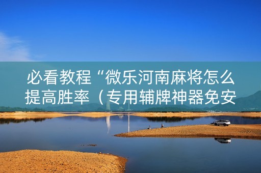 必看教程“微乐河南麻将怎么提高胜率（专用辅牌神器免安装）