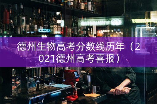 德州生物高考分数线历年（2021德州高考喜报）