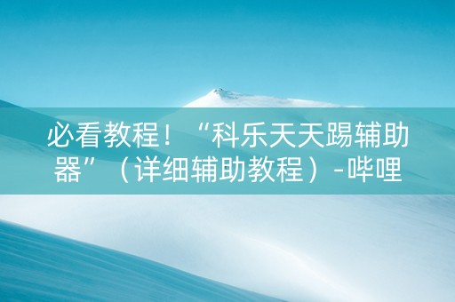 必看教程！“科乐天天踢辅助器”（详细辅助教程）-哔哩哔哩