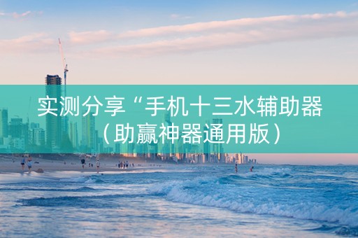 实测分享“手机十三水辅助器（助赢神器通用版）