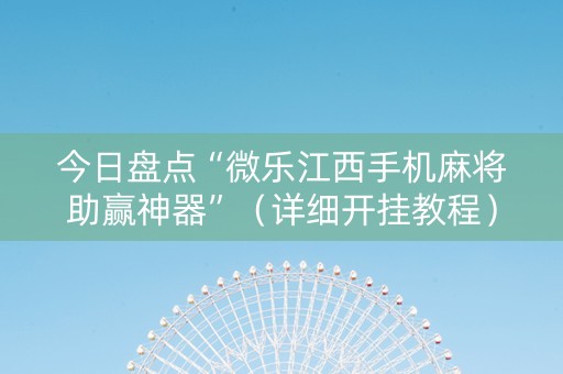 今日盘点“微乐江西手机麻将助赢神器”（详细开挂教程）-哔哩哔哩