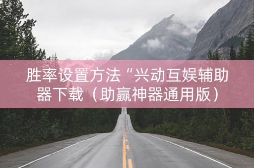 胜率设置方法“兴动互娱辅助器下载（助赢神器通用版）