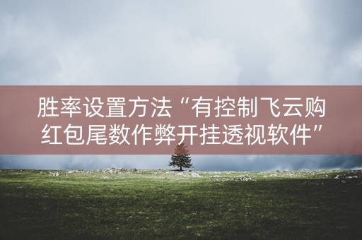 胜率设置方法“有控制飞云购红包尾数作弊开挂透视软件”（详细透视教程）-哔哩哔哩