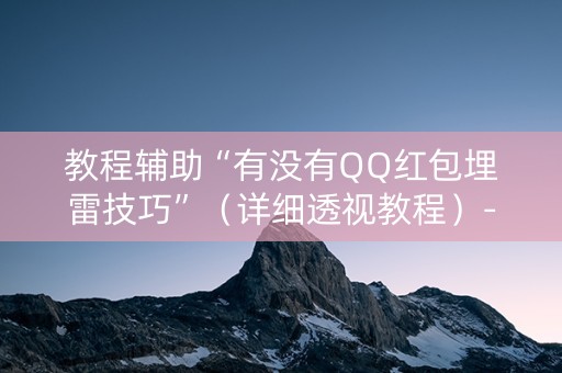 教程辅助“有没有QQ红包埋雷技巧”（详细透视教程）-哔哩哔哩
