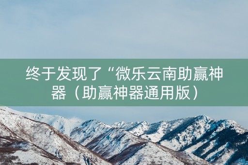 终于发现了“微乐云南助赢神器（助赢神器通用版）