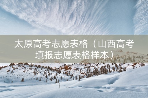 太原高考志愿表格（山西高考填报志愿表格样本）