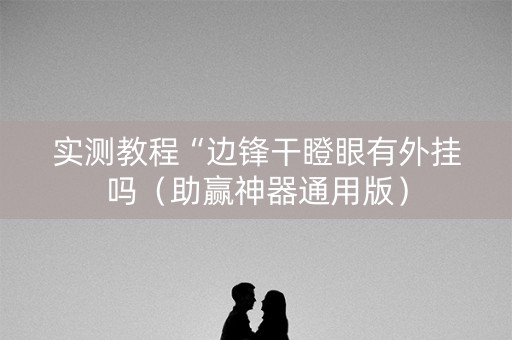 实测教程“边锋干瞪眼有外挂吗（助赢神器通用版）