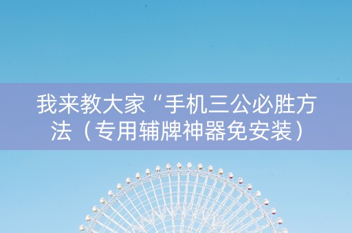 我来教大家“手机三公必胜方法（专用辅牌神器免安装）