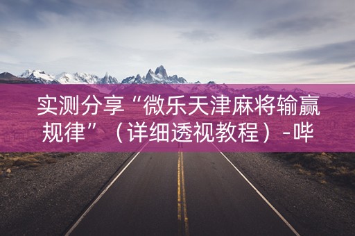 实测分享“微乐天津麻将输赢规律”（详细透视教程）-哔哩哔哩