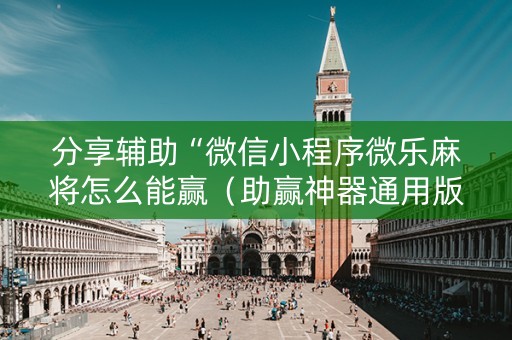 分享辅助“微信小程序微乐麻将怎么能赢（助赢神器通用版）