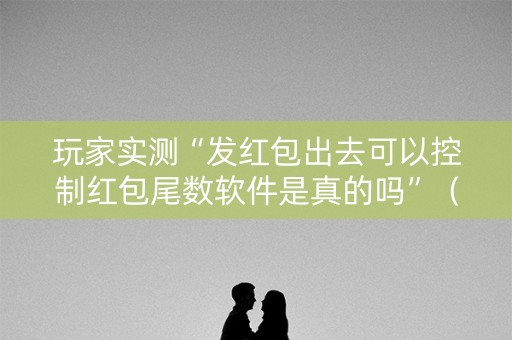 玩家实测“发红包出去可以控制红包尾数软件是真的吗”（详细透视教程）-哔哩哔哩