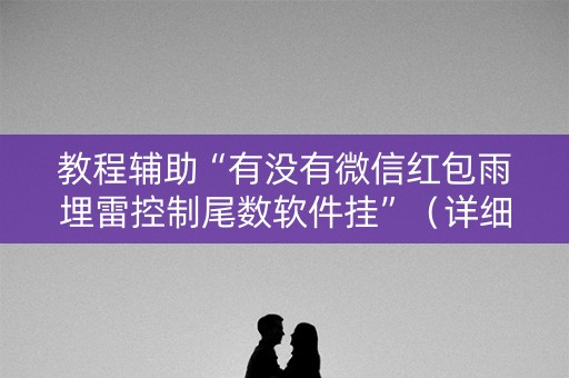 教程辅助“有没有微信红包雨埋雷控制尾数软件挂”（详细透视教程）-哔哩哔哩