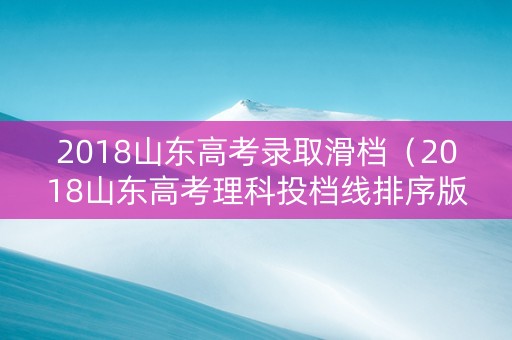 2018山东高考录取滑档（2018山东高考理科投档线排序版）