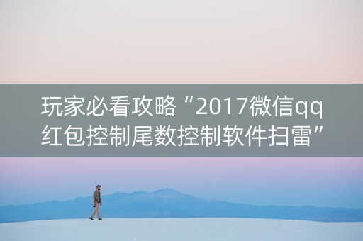 玩家必看攻略“2017微信qq红包控制尾数控制软件扫雷”（详细透视教程）-哔哩哔哩