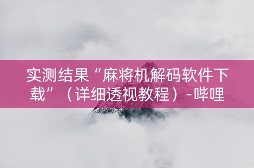 实测结果“麻将机解码软件下载”（详细透视教程）-哔哩哔哩