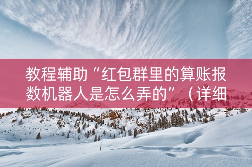 教程辅助“红包群里的算账报数机器人是怎么弄的”（详细透视教程）-哔哩哔哩