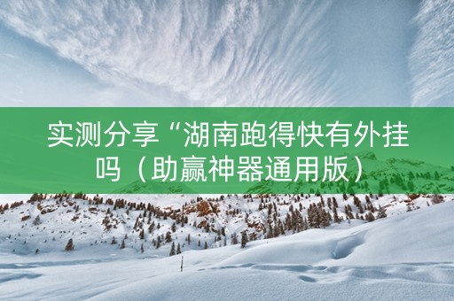 实测分享“湖南跑得快有外挂吗（助赢神器通用版）