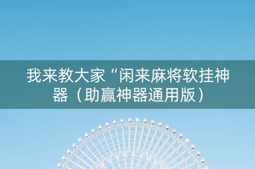 我来教大家“闲来麻将软挂神器（助赢神器通用版）