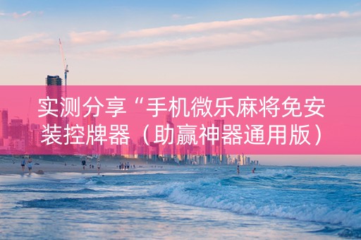 实测分享“手机微乐麻将免安装控牌器（助赢神器通用版）