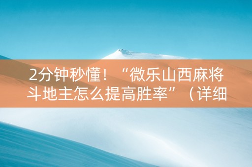 2分钟秒懂！“微乐山西麻将斗地主怎么提高胜率”（详细透视教程）-哔哩哔哩