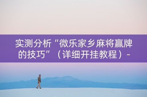 实测分析“微乐家乡麻将赢牌的技巧”（详细开挂教程）-哔哩哔哩