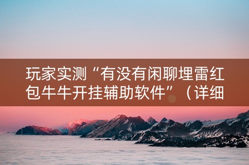玩家实测“有没有闲聊埋雷红包牛牛开挂辅助软件”（详细透视教程）-哔哩哔哩