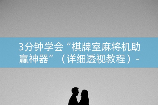 3分钟学会“棋牌室麻将机助赢神器”（详细透视教程）-哔哩哔哩