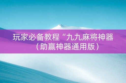 玩家必备教程“九九麻将神器（助赢神器通用版）