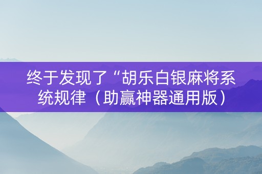 终于发现了“胡乐白银麻将系统规律（助赢神器通用版）