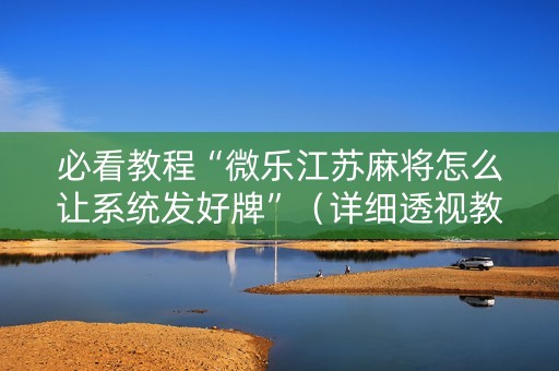 必看教程“微乐江苏麻将怎么让系统发好牌”（详细透视教程）-哔哩哔哩