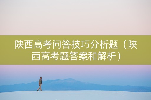 陕西高考问答技巧分析题（陕西高考题答案和解析）