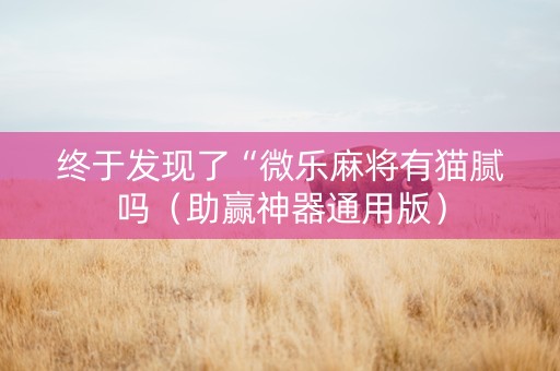 终于发现了“微乐麻将有猫腻吗（助赢神器通用版）
