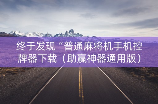 终于发现“普通麻将机手机控牌器下载（助赢神器通用版）