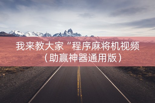 我来教大家“程序麻将机视频（助赢神器通用版）