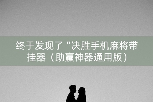 终于发现了“决胜手机麻将带挂器（助赢神器通用版）