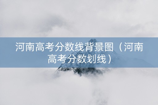 河南高考分数线背景图（河南高考分数划线）
