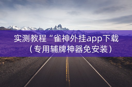 实测教程“雀神外挂app下载（专用辅牌神器免安装）
