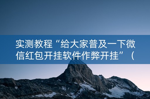 实测教程“给大家普及一下微信红包开挂软件作弊开挂”（详细透视教程）-哔哩哔哩