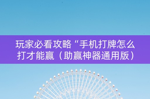 玩家必看攻略“手机打牌怎么打才能赢（助赢神器通用版）