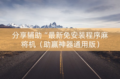 分享辅助“最新免安装程序麻将机（助赢神器通用版）