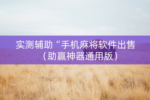 实测辅助“手机麻将软件出售（助赢神器通用版）