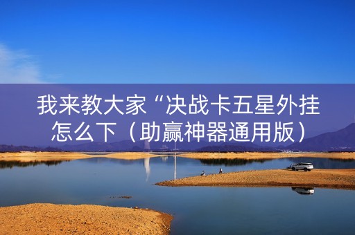 我来教大家“决战卡五星外挂怎么下（助赢神器通用版）