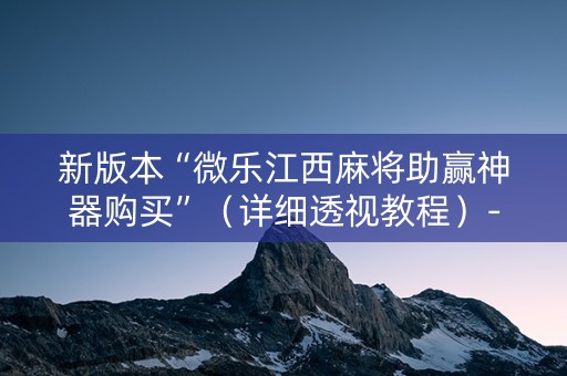 新版本“微乐江西麻将助赢神器购买”（详细透视教程）-哔哩哔哩