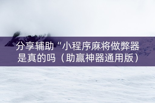 分享辅助“小程序麻将做弊器是真的吗（助赢神器通用版）